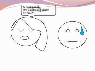 Pues la verdad
también me gustas
pero…
Ya no creo en el
amor…Todos los hombres
son iguales…
 