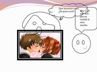 Que hermosa carta,
¿de quien será? Mía, para
que veas
que en
verdad te
amo
mucho
 
