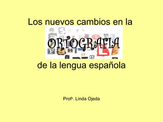 Los nuevos cambios en la



  de la lengua española


        Profa. Linda Ojeda
 