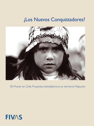 1
¿Los Nuevos Conquistadores?
SN Power en Chile: Proyectos hidroeléctricos en territorio Mapuche
 