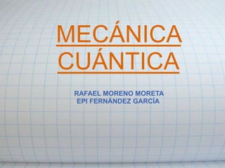 MECÁNICA
CUÁNTICA
RAFAEL MORENO MORETA
EPI FERNÁNDEZ GARCÍA
 