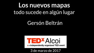 Los nuevos mapas
todo sucede en algún lugar
Gersón Beltrán
3 de marzo de 2017
 