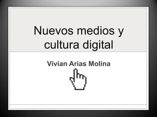 Nuevos medios y
cultura digital
Vivian Arias Molina
 
