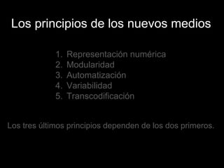 Los principios de los nuevos medios Representación numérica Modularidad Automatización Variabilidad Transcodificación Los tres últimos principios dependen de los dos primeros. 