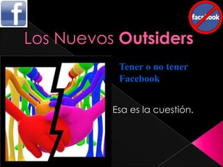 Los Nuevos Outsiders Tener o no tener Facebook  Esa es la cuestión. 
