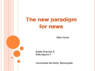 The new paradigm for news  Ellen Hume  Estela Guevara S. Kelly Aguirre F. Universidad del Norte, Barranquilla. 