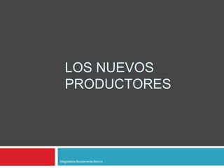 Los nuevos    productores Magdalena Bustamante Barros 