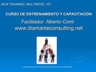 CURSO DE ENTRENAMIENTO Y CAPACITACIÓN Facilitador: Alberto Conti   www.diamanteconsulting.net MLM TRAINING: MULTINIVEL 101   
