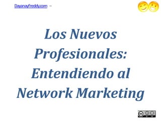 DayanayFreddy.com –




     Los Nuevos
   Profesionales:
   Entendiendo al
 Network Marketing
 