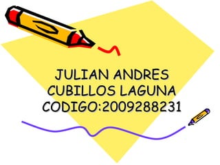 JULIAN ANDRES
 CUBILLOS LAGUNA
CODIGO:2009288231
 