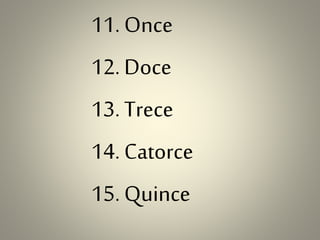 11.Once
12.Doce
13.Trece
14.Catorce
15.Quince