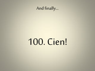 And finally…
100. Cien!