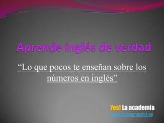 “Lo que pocos te enseñan sobre los
       números en inglés”


                        Yes! La academia
                        www.inglesmadrid.es
 