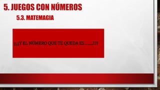 5. JUEGOS CON NÚMEROS
5.3. MATEMAGIA
¡¡¡¡Y EL NÚMERO QUE TE QUEDA ES……..!!!!
 