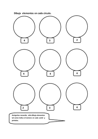Dibuja elementos en cada círculo.
4 3 2
4 4 4
2 3 4
Amiguitos recuerda, sólo dibuja elementos
tal como indica el número en cada cartel y
píntalos.