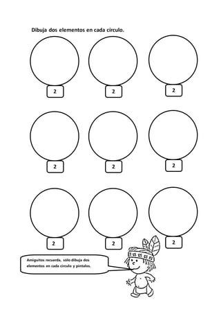 Dibuja dos elementos en cada círculo.
2 2 2
2 2 2
2 2 2
Amiguitos recuerda, sólo dibuja dos
elementos en cada círculo y píntalos.