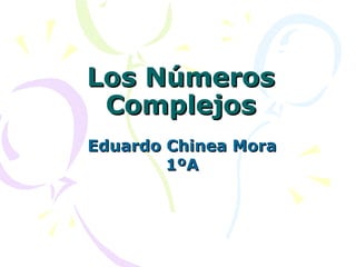 Los Números
 Complejos
Eduardo Chinea Mora
        1ºA
 
