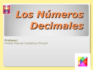 Los Números Decimales Profesor: Freddy Manuel Cayllahua Chucari 