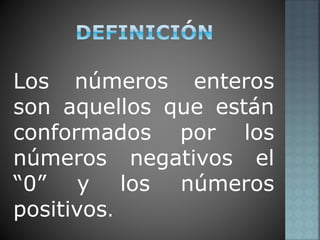 Los números enteros
son aquellos que están
conformados por los
números negativos el
“0” y los números
positivos.
 