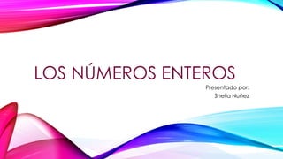 LOS NÚMEROS ENTEROS
Presentado por:
Sheila Nuñez
 