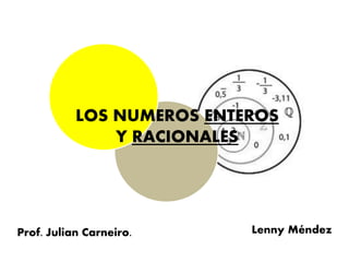 LOS NUMEROS ENTEROS
Y RACIONALES
Lenny MéndezProf. Julian Carneiro.
 
