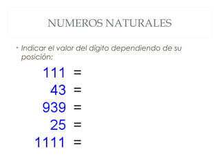 NUMEROS NATURALES 
• Indicar el valor del dígito dependiendo de su 
posición: 
 