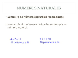 NUMEROS NATURALES 
• Suma (+) de números naturales Propiedades: 
La suma de dos números naturales es siempre un 
número natural. 
 