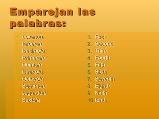 Emparejan las palabras: noveno/a tercero/a Decimo/a Primero/a Quinto/a Cuarto/a Octavo/a Septimo/a segundo/a Sexto/a First Second Third Fourth Fifth Sixth Seventh Eighth Ninth tenth 