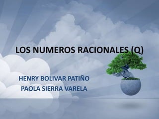 LOS NUMEROS RACIONALES (Q)

HENRY BOLIVAR PATIÑO
PAOLA SIERRA VARELA
 