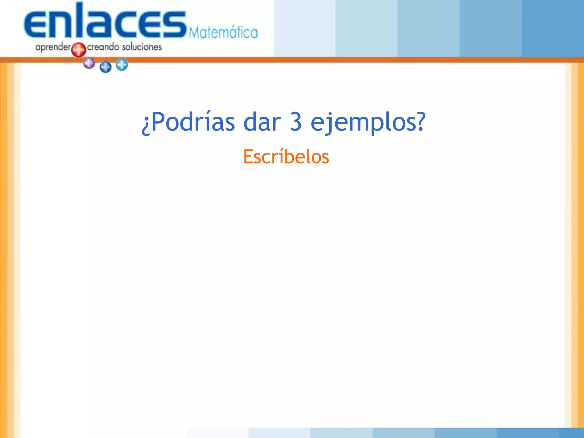 ¿Podrías dar 3 ejemplos?
Escríbelos
 