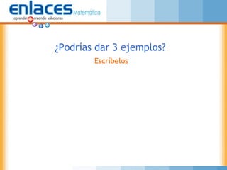 ¿Podrías dar 3 ejemplos?
Escríbelos
 