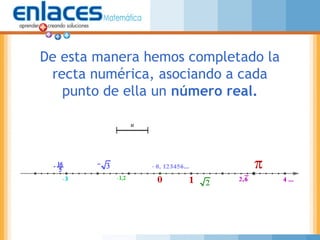 De esta manera hemos completado la
recta numérica, asociando a cada
punto de ella un número real.
 