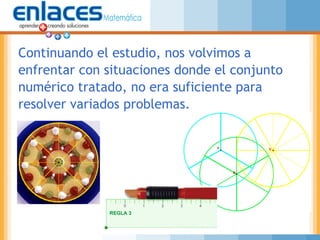 Continuando el estudio, nos volvimos a
enfrentar con situaciones donde el conjunto
numérico tratado, no era suficiente para
resolver variados problemas.
 