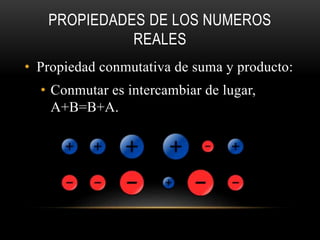 PROPIEDADES DE LOS NUMEROS
REALES
• Propiedad conmutativa de suma y producto:
• Conmutar es intercambiar de lugar,
A+B=B+A.
 