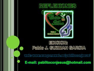 REFLEXIONES CRISTIANAS EDICION:  Pablo J. GUZMAN GARCIA web: www.everyoneweb.es/pablitoconjesus/ E-mail: pablitoconjesus@hotmail.com 