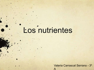 Los nutrientes
Valeria Carrascal Serrano - 3º
A
 
