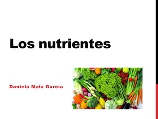 Los nutrientes
Daniela Mata García
 