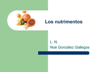 Los nutrimentos
L. N.
Noé González Gallegos
 