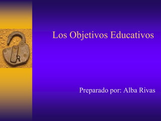 Los ObjetivosEducativos Preparado por: Alba Rivas 