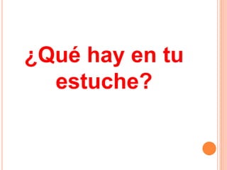 ¿Qué hay en tu
estuche?