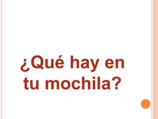 ¿Qué hay en
tu mochila?