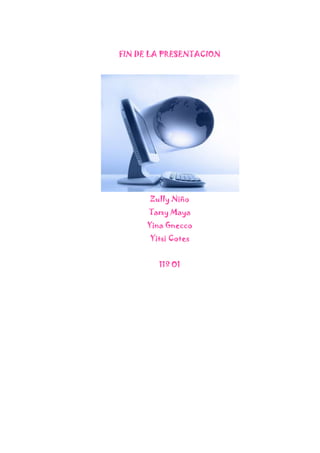 FIN DE LA PRESENTACION




      Zully Niño
      Tamy Maya
      Yina Gnecco
      Yitsi Cotes


        11º O1
 
