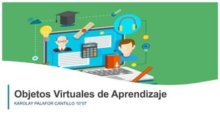 1
Objetos Virtuales de Aprendizaje
KAROLAY PALAFOR CANTILLO 10°07
 