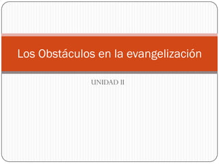 Los Obstáculos en la evangelización

             UNIDAD II
 