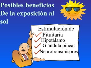 Posibles beneficios
De la exposición al
sol
Estimulación de
Pituitaria
Hipotálamo
Glándula pineal
Neurotransmisores
 