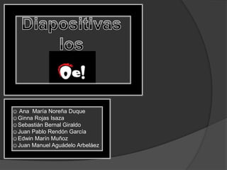Diapositivas los ☺ Ana  María Noreña Duque ☺Ginna Rojas Isaza ☺Sebastián Bernal Giraldo ☺Juan Pablo Rendón García ☺Edwin Marín Muñoz ☺Juan Manuel Aguádelo Arbeláez 