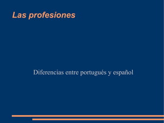 Las profesiones
Diferencias entre portugués y español
 