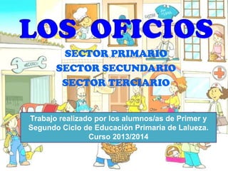 LOS OFICIOS
SECTOR PRIMARIO
SECTOR SECUNDARIO
SECTOR TERCIARIO
Trabajo realizado por los alumnos/as de Primer y
Segundo Ciclo de Educación Primaria de Lalueza.
Curso 2013/2014
 