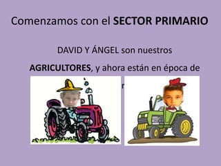 Comenzamos con el SECTOR PRIMARIO
DAVID Y ÁNGEL son nuestros
AGRICULTORES, y ahora están en época de
siembra.
 