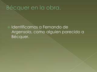   Identificamos a Fernando de
    Argensola, como alguien parecido a
    Bécquer.
 